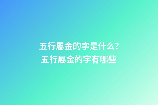 五行屬金的字是什么？ 五行屬金的字有哪些-第1張-觀點(diǎn)-玄機(jī)派
